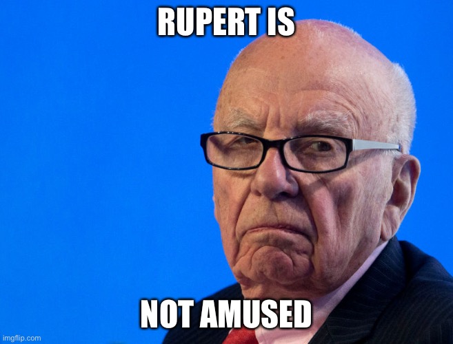 He’s not happy | RUPERT IS; NOT AMUSED | image tagged in grumpy murdoch,rupert,fake news,news ltd | made w/ Imgflip meme maker