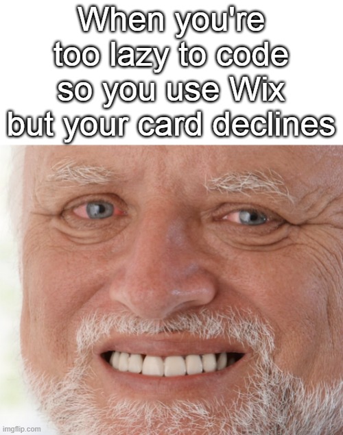 Hide the Pain Harold | When you're too lazy to code so you use Wix but your card declines | image tagged in hide the pain harold | made w/ Imgflip meme maker