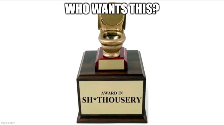 Sh*thousery Award | WHO WANTS THIS? | image tagged in sh thousery award | made w/ Imgflip meme maker