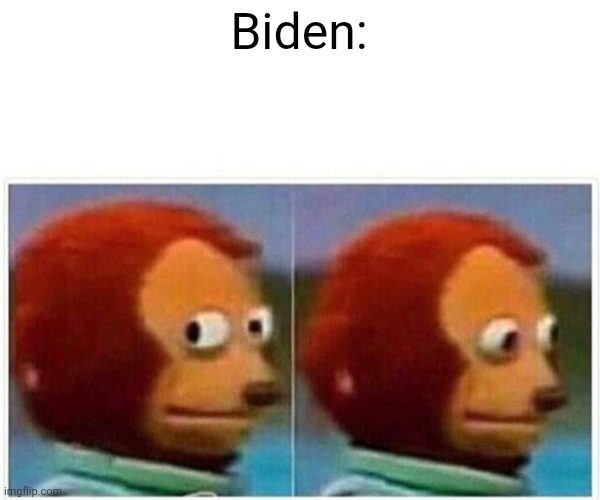 Monkey Puppet Meme | Biden: | image tagged in memes,monkey puppet | made w/ Imgflip meme maker