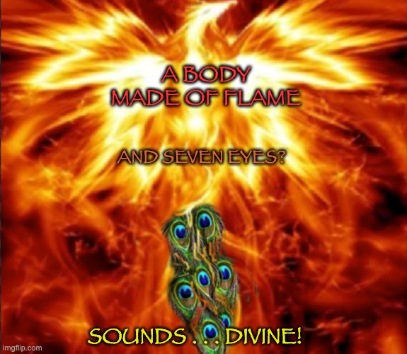 A BODY MADE OF FLAME AND SEVEN EYES? SOUNDS . . . DIVINE! | made w/ Imgflip meme maker