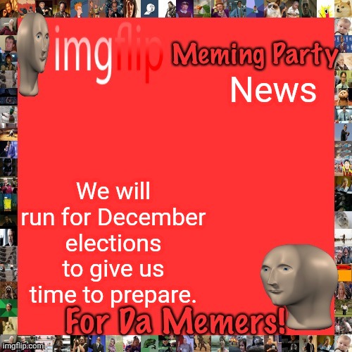 Imgflip Meming Party Announcement | News; We will run for December elections to give us time to prepare. | image tagged in imgflip meming party announcement | made w/ Imgflip meme maker