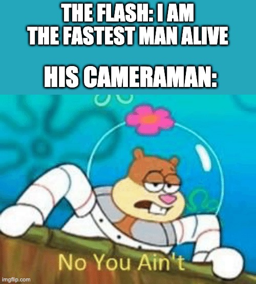 Flashes camera man | THE FLASH: I AM THE FASTEST MAN ALIVE; HIS CAMERAMAN: | image tagged in no you ain't | made w/ Imgflip meme maker