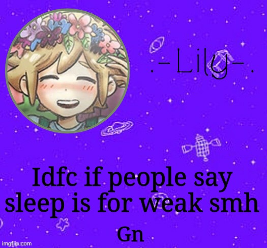 Lily's Basil temp (thanks Suga) | Idfc if people say sleep is for weak smh; Gn | image tagged in lily's basil temp thanks suga | made w/ Imgflip meme maker