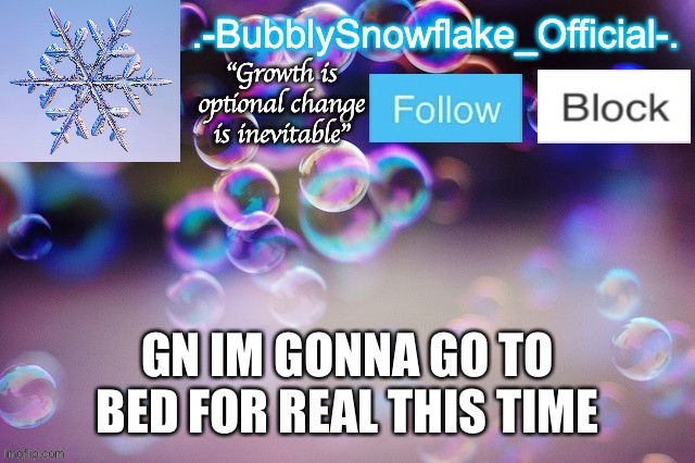 Bubbly-snowflake 3rd temp | GN IM GONNA GO TO BED FOR REAL THIS TIME | image tagged in bubbly-snowflake 3rd temp | made w/ Imgflip meme maker