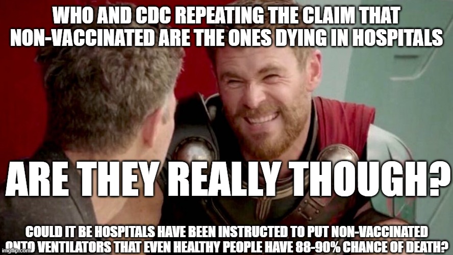 Some foolery going on with the numbers I say! | WHO AND CDC REPEATING THE CLAIM THAT NON-VACCINATED ARE THE ONES DYING IN HOSPITALS; ARE THEY REALLY THOUGH? COULD IT BE HOSPITALS HAVE BEEN INSTRUCTED TO PUT NON-VACCINATED ONTO VENTILATORS THAT EVEN HEALTHY PEOPLE HAVE 88-90% CHANCE OF DEATH? | image tagged in is it really though,cdc and who lying again,they kill the non-vaccinated to claim benefits for vaccines | made w/ Imgflip meme maker