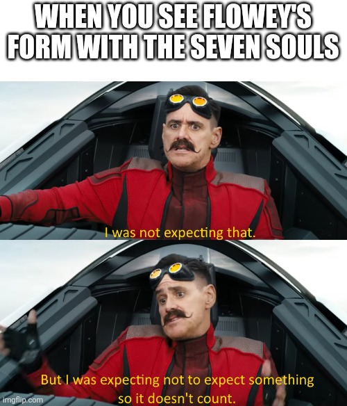 I was not expecting that | WHEN YOU SEE FLOWEY'S FORM WITH THE SEVEN SOULS | image tagged in eggman i was not expecting that | made w/ Imgflip meme maker