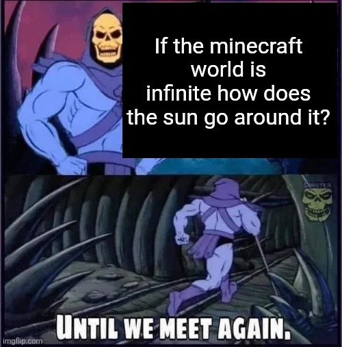 Until we meet again. | If the minecraft world is infinite how does the sun go around it? | image tagged in until we meet again | made w/ Imgflip meme maker