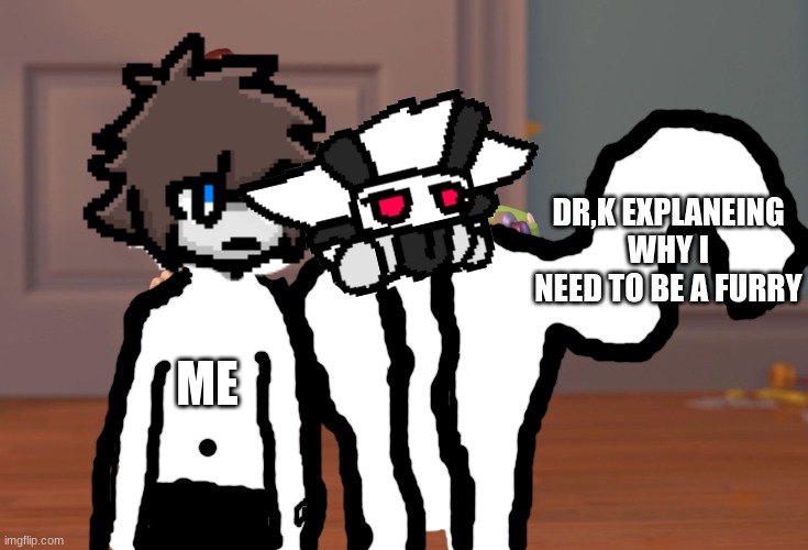 I wroked way to hard on this | DR,K EXPLANEING WHY I NEED TO BE A FURRY; ME | image tagged in memes,crappy,colin,changed,dr k | made w/ Imgflip meme maker
