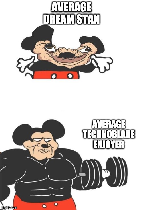 its tru tho | AVERAGE DREAM STAN; AVERAGE TECHNOBLADE ENJOYER | image tagged in buff mickey mouse | made w/ Imgflip meme maker