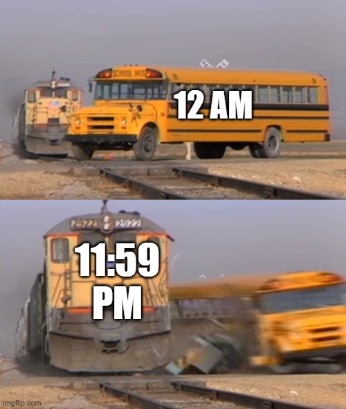 Submitting works/assignments 1 minute before the deadline be like: | 12 AM; 11:59 PM | image tagged in a train hitting a school bus | made w/ Imgflip meme maker