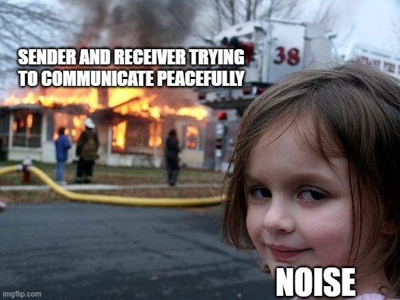 NOICE | SENDER AND RECEIVER TRYING TO COMMUNICATE PEACEFULLY; NOISE | image tagged in memes,disaster girl | made w/ Imgflip meme maker