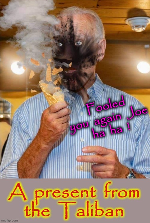 Joe got fooled ! | Fooled
you  again  Joe
ha  ha  ! A  present  from
the  Taliban | image tagged in taliban | made w/ Imgflip meme maker