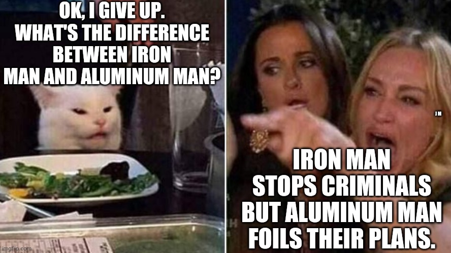 Reverse Smudge and Karen | OK, I GIVE UP. WHAT'S THE DIFFERENCE BETWEEN IRON MAN AND ALUMINUM MAN? IRON MAN STOPS CRIMINALS BUT ALUMINUM MAN FOILS THEIR PLANS. J M | image tagged in reverse smudge and karen | made w/ Imgflip meme maker