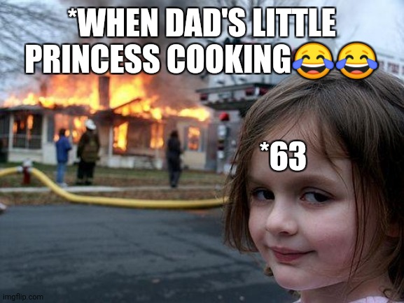 Disaster Girl Meme | *WHEN DAD'S LITTLE PRINCESS COOKING😂😂; *63 | image tagged in memes,disaster girl | made w/ Imgflip meme maker