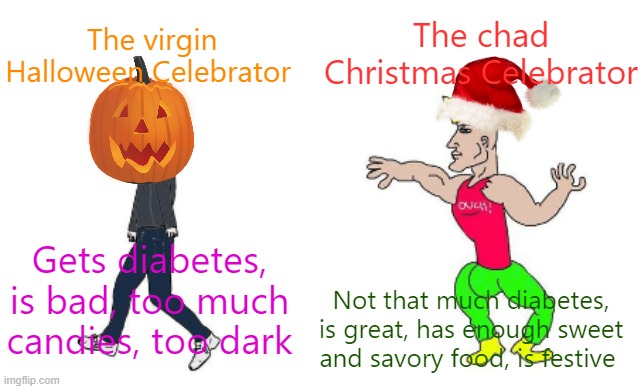 September 1 is start for x-mas for me in the Philippines :\ | The chad Christmas Celebrator; The virgin Halloween Celebrator; Gets diabetes, is bad, too much candies, too dark; Not that much diabetes, is great, has enough sweet and savory food, is festive | image tagged in virgin vs chad,memes,merry christmas,christmas memes | made w/ Imgflip meme maker