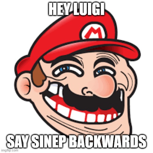 mario trol | HEY LUIGI; SAY SINEP BACKWARDS | image tagged in hey | made w/ Imgflip meme maker