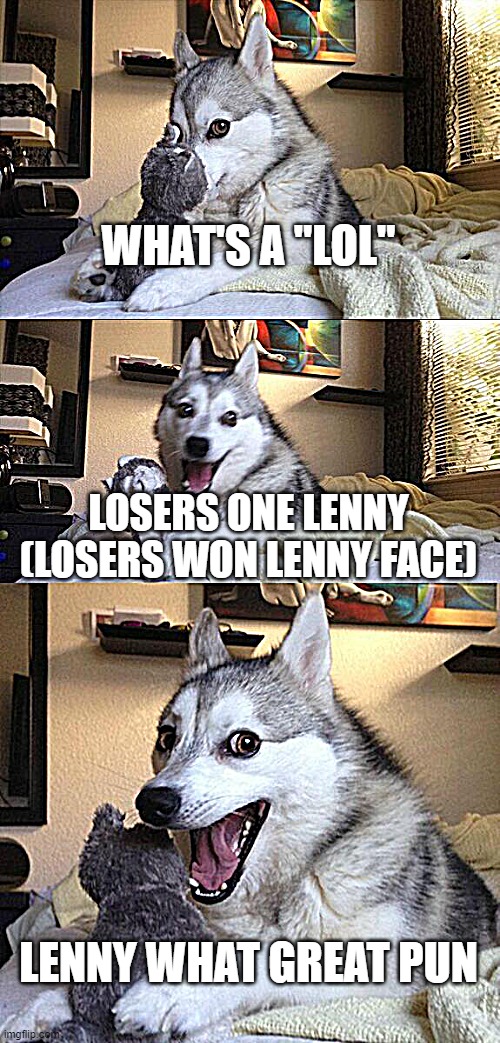 mona lenny :) | WHAT'S A "LOL"; LOSERS ONE LENNY (LOSERS WON LENNY FACE); LENNY WHAT GREAT PUN | image tagged in memes,bad pun dog | made w/ Imgflip meme maker