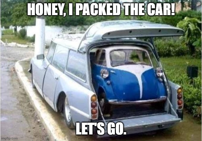 Packing the car. |  HONEY, I PACKED THE CAR! LET'S GO. | image tagged in packing the car | made w/ Imgflip meme maker
