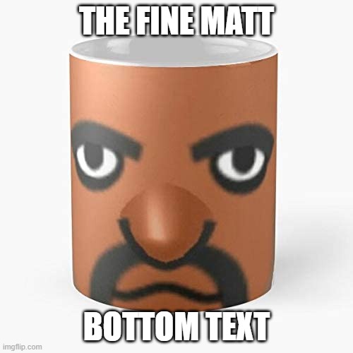 the fine china | THE FINE MATT; BOTTOM TEXT | made w/ Imgflip meme maker