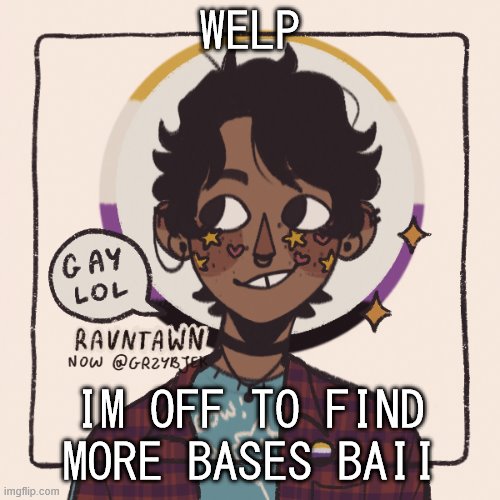 im not sleeping tonight reee | WELP; IM OFF TO FIND MORE BASES BAII | image tagged in gummyworms favorite picrew | made w/ Imgflip meme maker