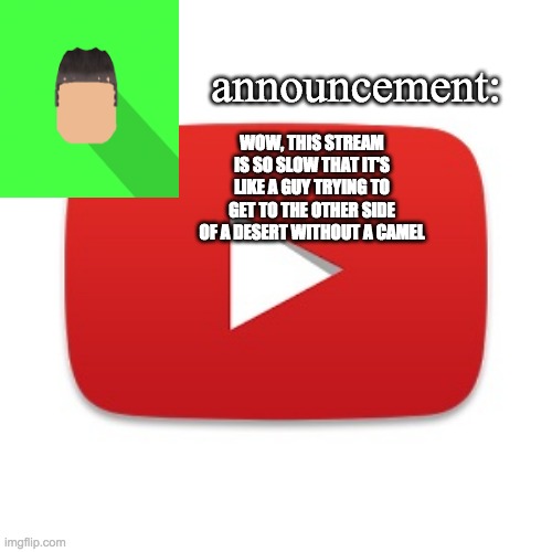 or plane | WOW, THIS STREAM IS SO SLOW THAT IT'S LIKE A GUY TRYING TO GET TO THE OTHER SIDE OF A DESERT WITHOUT A CAMEL | image tagged in kyrian247 announcement | made w/ Imgflip meme maker