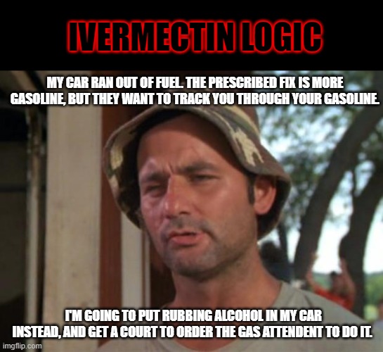 So I Got That Goin For Me Which Is Nice | IVERMECTIN LOGIC; MY CAR RAN OUT OF FUEL. THE PRESCRIBED FIX IS MORE GASOLINE, BUT THEY WANT TO TRACK YOU THROUGH YOUR GASOLINE. I'M GOING TO PUT RUBBING ALCOHOL IN MY CAR INSTEAD, AND GET A COURT TO ORDER THE GAS ATTENDENT TO DO IT. | image tagged in memes,so i got that goin for me which is nice | made w/ Imgflip meme maker