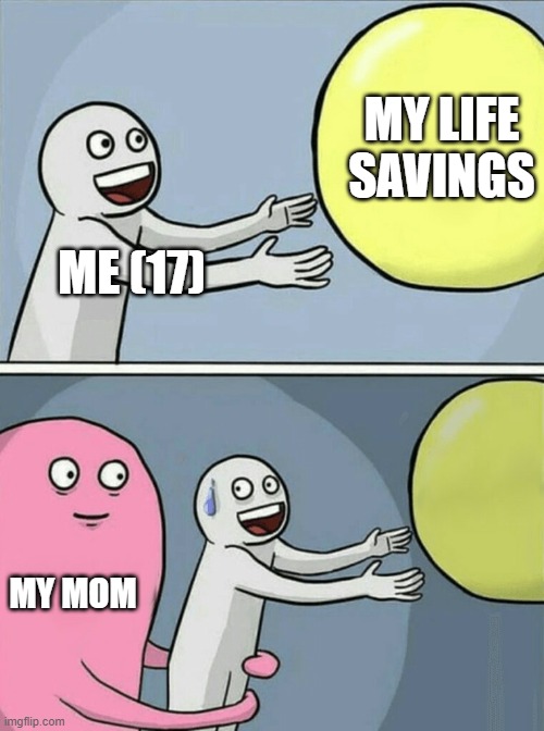 life savings | MY LIFE SAVINGS; ME (17); MY MOM | image tagged in memes,running away balloon | made w/ Imgflip meme maker