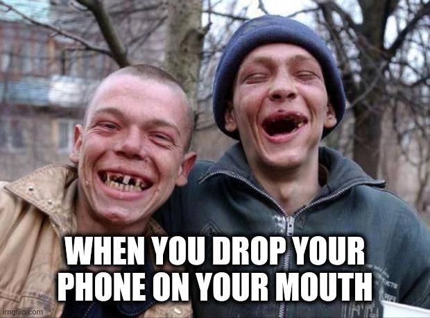 No teeth | WHEN YOU DROP YOUR PHONE ON YOUR MOUTH | image tagged in no teeth | made w/ Imgflip meme maker