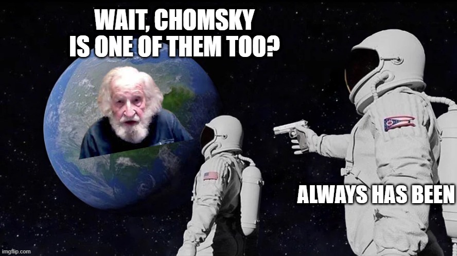 Chomsky | WAIT, CHOMSKY IS ONE OF THEM TOO? ALWAYS HAS BEEN | image tagged in wait,always has been | made w/ Imgflip meme maker