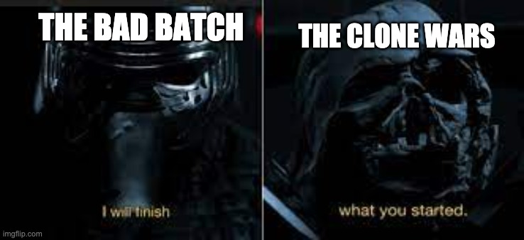 I will finish what you started | THE BAD BATCH; THE CLONE WARS | image tagged in i will finish what you started,bad batch,meme | made w/ Imgflip meme maker