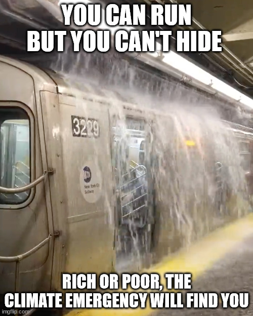 climate emergency | YOU CAN RUN BUT YOU CAN'T HIDE; RICH OR POOR, THE CLIMATE EMERGENCY WILL FIND YOU | image tagged in climate change,climate,flood,fire,drought,hurricane | made w/ Imgflip meme maker