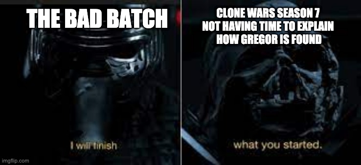 I will finish what you started | CLONE WARS SEASON 7 
NOT HAVING TIME TO EXPLAIN 
HOW GREGOR IS FOUND; THE BAD BATCH | image tagged in i will finish what you started,bad batch,memes | made w/ Imgflip meme maker