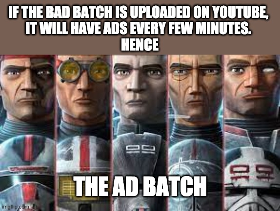 IF THE BAD BATCH IS UPLOADED ON YOUTUBE, 
IT WILL HAVE ADS EVERY FEW MINUTES. 
HENCE; THE AD BATCH | image tagged in the bad batch,ads,memes | made w/ Imgflip meme maker