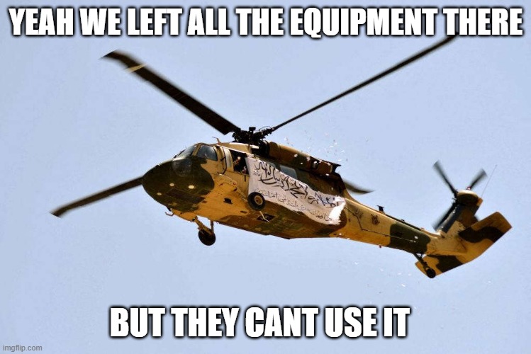 Free blackhawks | YEAH WE LEFT ALL THE EQUIPMENT THERE; BUT THEY CANT USE IT | image tagged in blackhawk,afgans,biden disaster | made w/ Imgflip meme maker