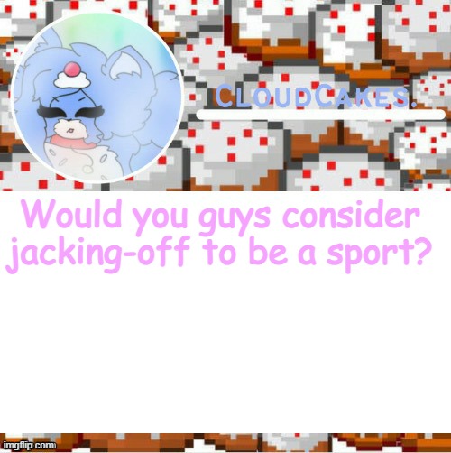 The cake foxo temp (Ty suga!!) | Would you guys consider jacking-off to be a sport? | image tagged in the cake foxo temp ty suga | made w/ Imgflip meme maker