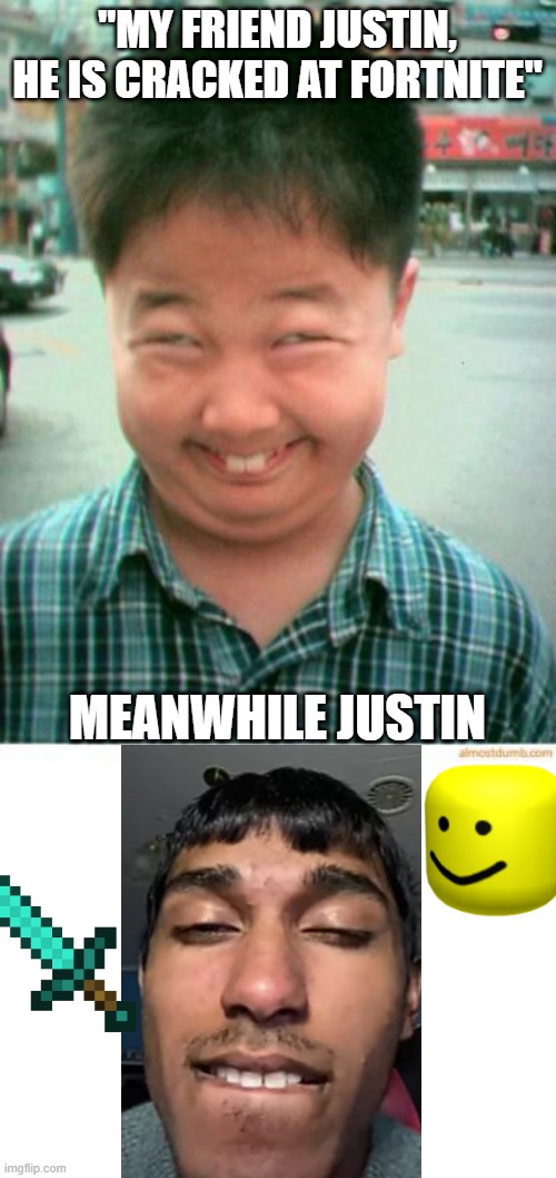 9yr olds these days be like | "MY FRIEND JUSTIN, HE IS CRACKED AT FORTNITE"; MEANWHILE JUSTIN | image tagged in funny asian face,blank white template,dank memes,funny,fortnite meme,funny memes | made w/ Imgflip meme maker