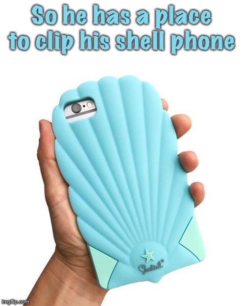 So he has a place to clip his shell phone | made w/ Imgflip meme maker