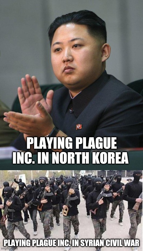 PLAYING PLAGUE INC. IN SYRIAN CIVIL WAR PLAYING PLAGUE INC. IN NORTH KOREA | image tagged in kim jong un,isis | made w/ Imgflip meme maker