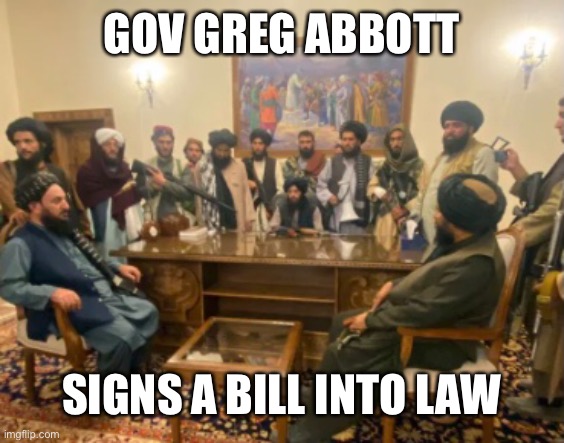 Texas Taliban | GOV GREG ABBOTT; SIGNS A BILL INTO LAW | made w/ Imgflip meme maker