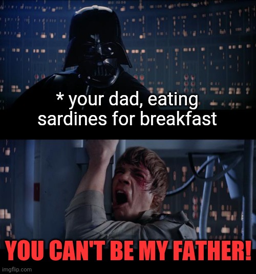 Star Wars No Meme | * your dad, eating sardines for breakfast; YOU CAN'T BE MY FATHER! | image tagged in memes,star wars no,sardines,breakfast,father | made w/ Imgflip meme maker