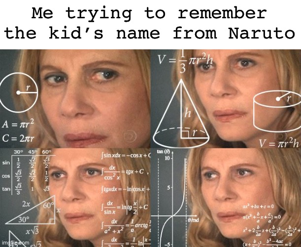Creative title |  Me trying to remember the kid’s name from Naruto | image tagged in calculating meme,naruto,anime,memes,oh wow are you actually reading these tags,stop reading the tags | made w/ Imgflip meme maker