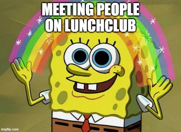 Lunchclub meetings | MEETING PEOPLE
ON LUNCHCLUB | image tagged in memes,imagination spongebob | made w/ Imgflip meme maker