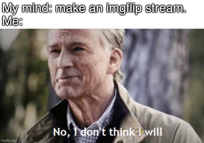 No I don’t think I will | My mind: make an imgflip stream.
Me: | image tagged in no i dont think i will | made w/ Imgflip meme maker