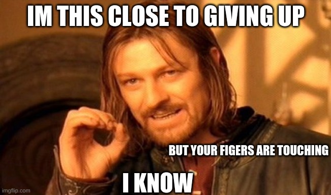 One Does Not Simply Meme | IM THIS CLOSE TO GIVING UP; BUT YOUR FIGERS ARE TOUCHING; I KNOW | image tagged in memes,one does not simply | made w/ Imgflip meme maker
