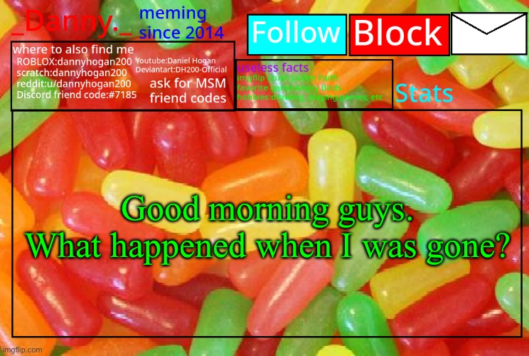 _Danny._ mike and ike announcementz | Good morning guys.

What happened when I was gone? | image tagged in _danny _ mike and ike announcementz | made w/ Imgflip meme maker