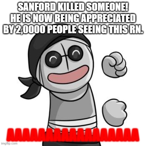 You are le vibing | SANFORD KILLED SOMEONE! HE IS NOW BEING APPRECIATED BY 2,0000 PEOPLE SEEING THIS RN. AAAAAAAAAAAAAAAAA | image tagged in vibin sanford,meme,no,sanford memes,yes,bruh | made w/ Imgflip meme maker