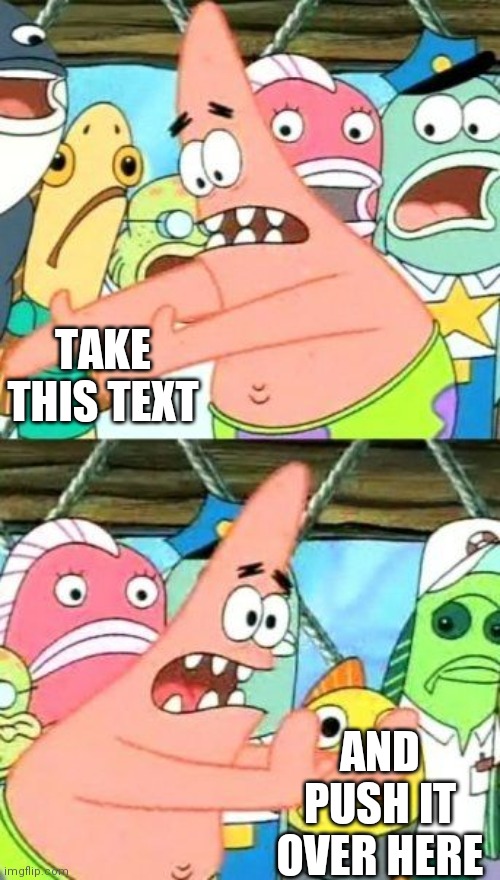 Im rlly bored lol | TAKE THIS TEXT; AND PUSH IT OVER HERE | image tagged in memes,put it somewhere else patrick | made w/ Imgflip meme maker