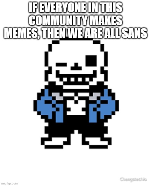 think about it | IF EVERYONE IN THIS COMMUNITY MAKES MEMES, THEN WE ARE ALL SANS | image tagged in sans pun wink | made w/ Imgflip meme maker