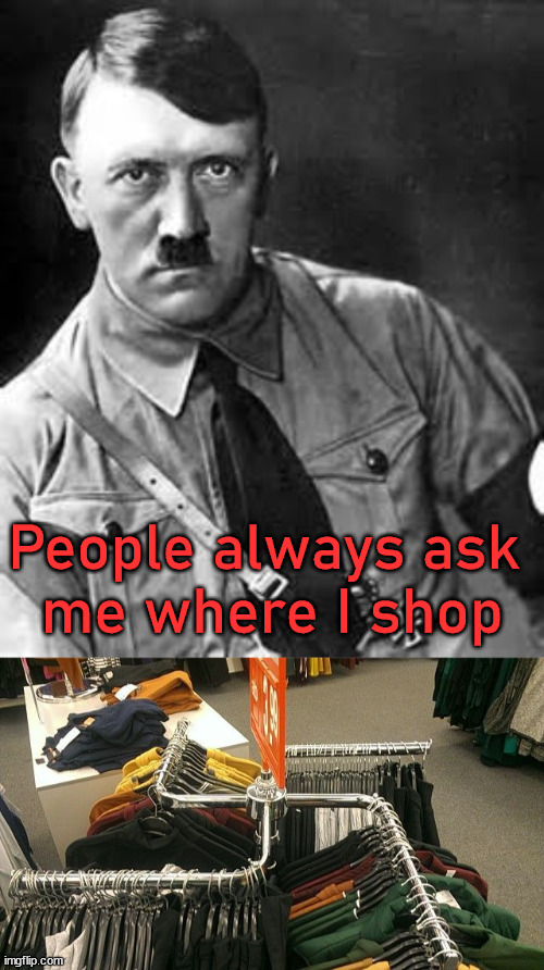Wrong choice for clothes rack. | People always ask 
me where I shop | image tagged in adolf hitler | made w/ Imgflip meme maker